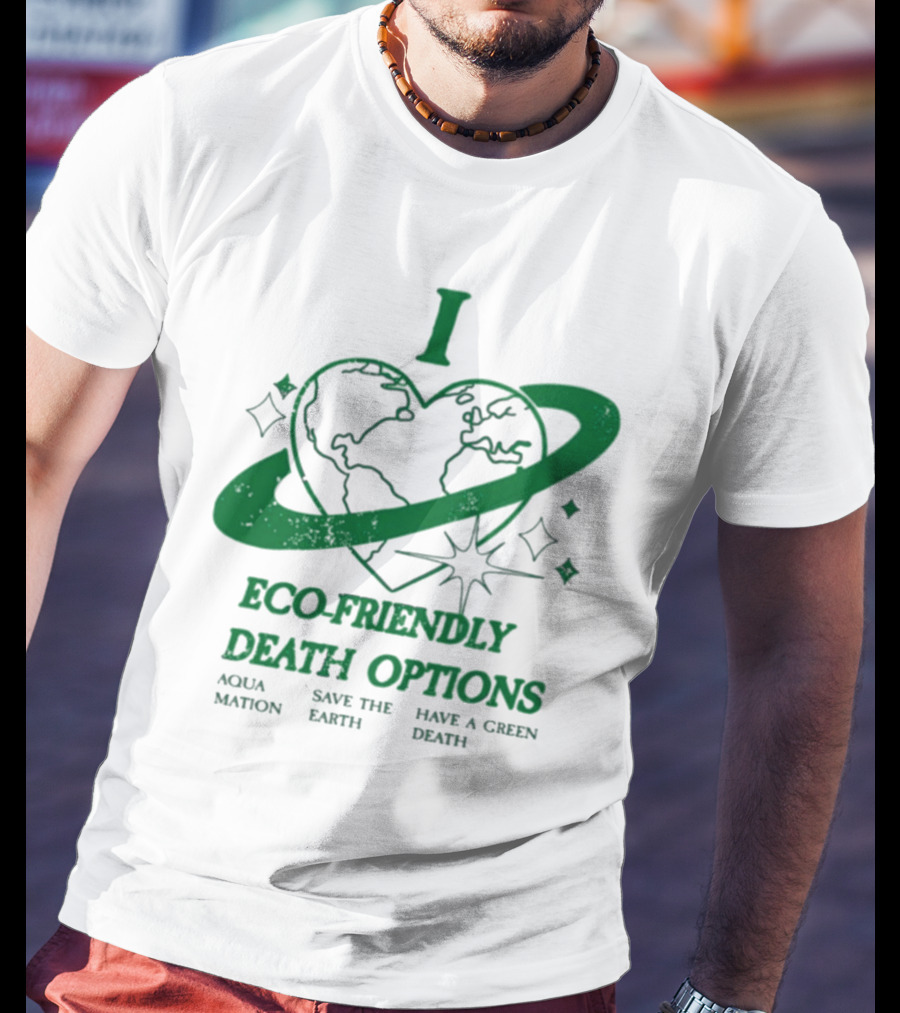 I Heart Eco-Friendly Death Options Aqua Mation Save The Earth Have A Green Death T-Shirt