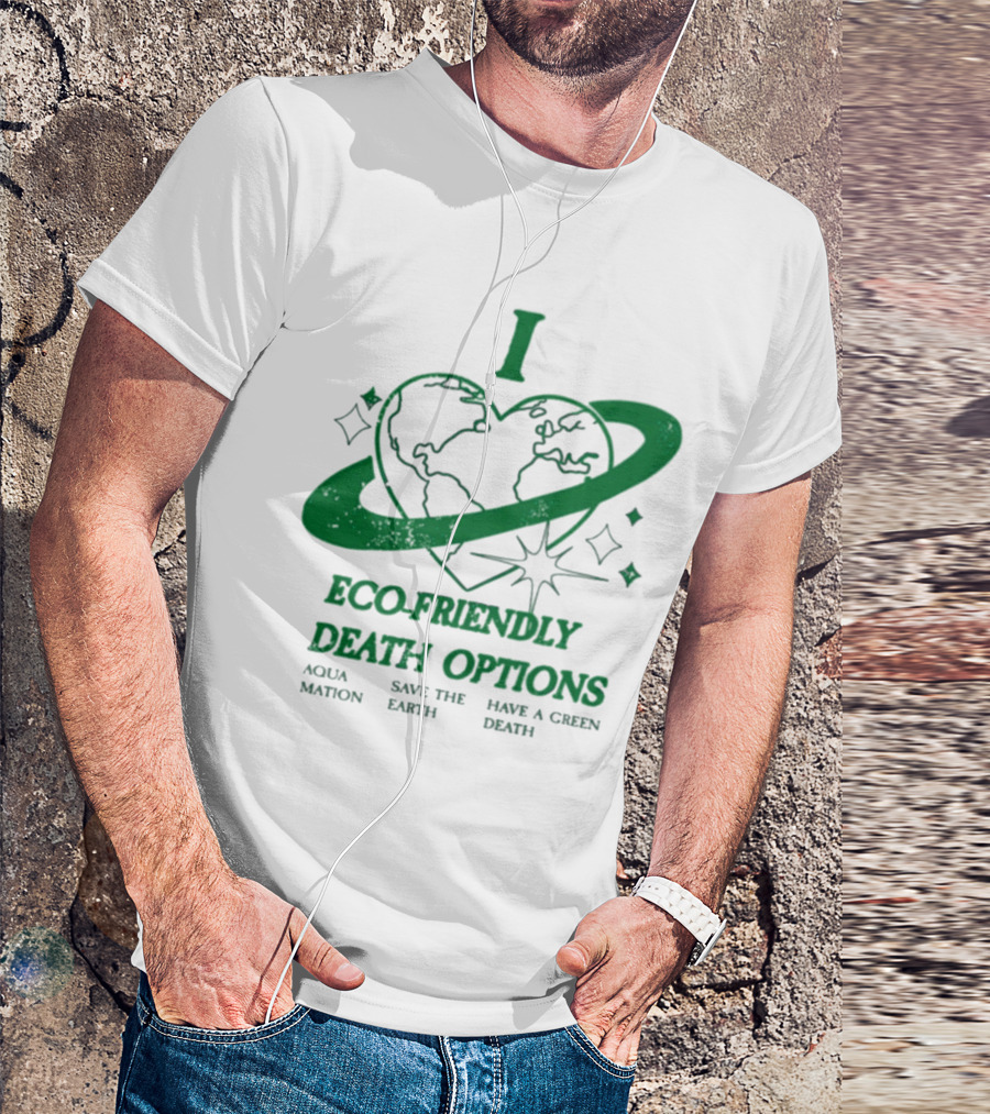 I Heart Eco-Friendly Death Options Aqua Mation Save The Earth Have A Green Death T-Shirt