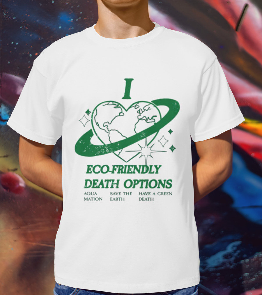 I Heart Eco-Friendly Death Options Aqua Mation Save The Earth Have A Green Death T-Shirt