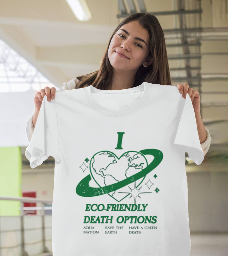 I Heart Eco-Friendly Death Options Aqua Mation Save The Earth Have A Green Death T-Shirt
