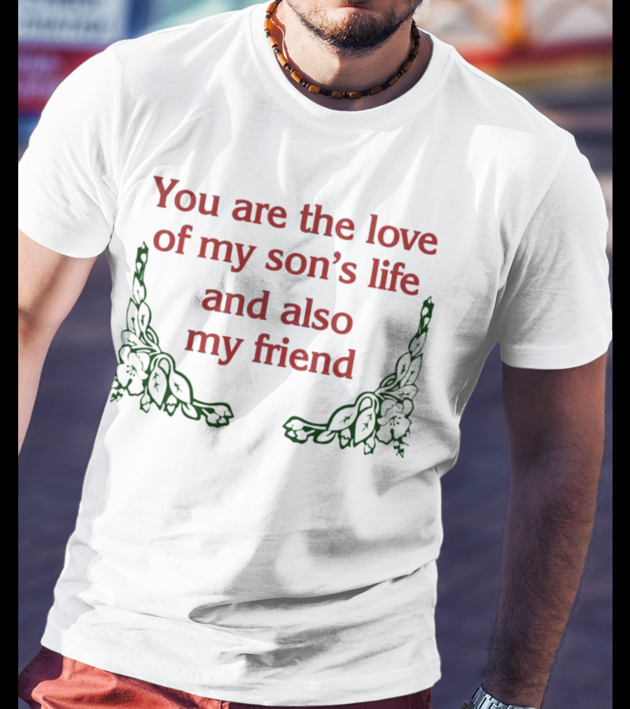You Are The Love Of My Son's Life And Also My Friend With Rose Accents T-Shirt