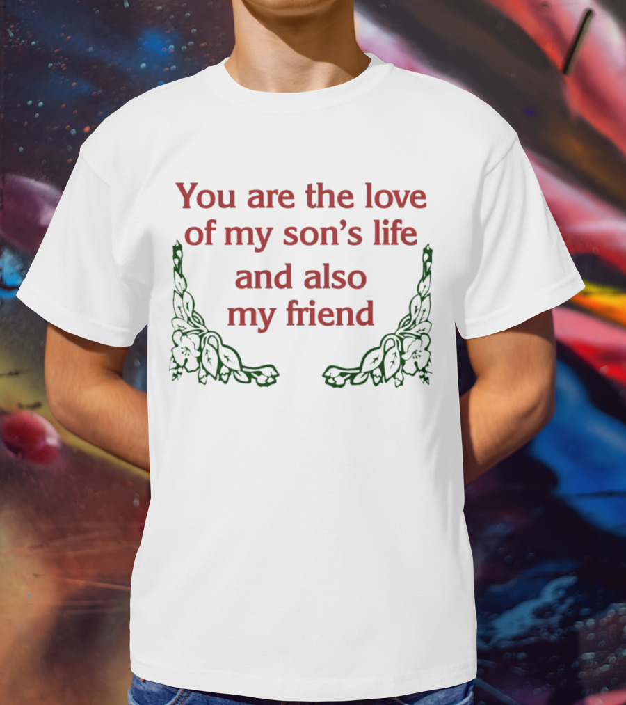 You Are The Love Of My Son's Life And Also My Friend With Rose Accents T-Shirt