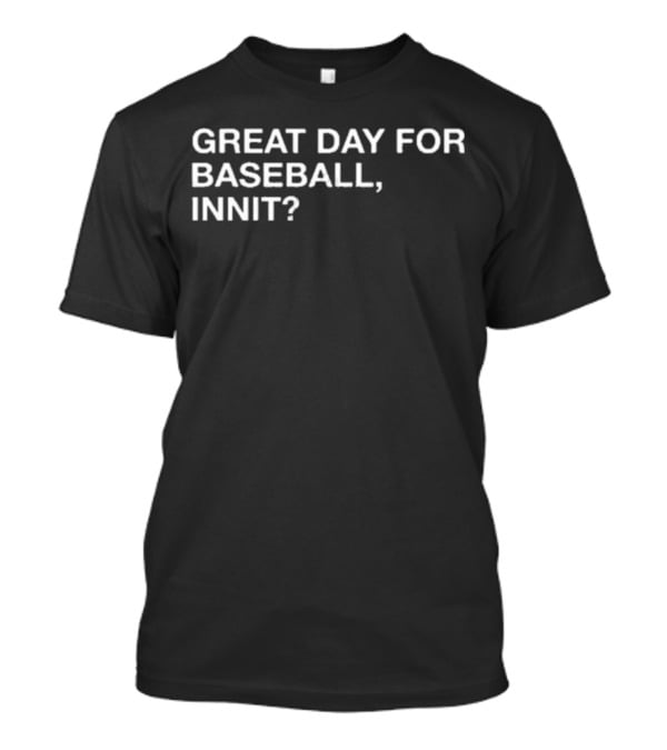 GREAT DAY FOR BASEBALL, INNIT? T-Shirt