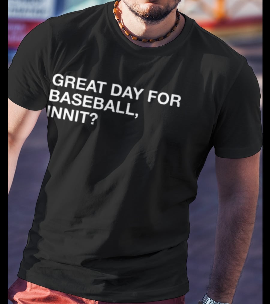 GREAT DAY FOR BASEBALL, INNIT? T-Shirt