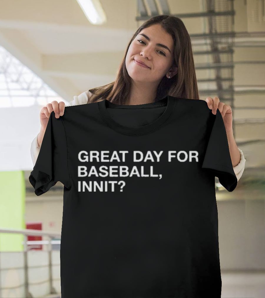 GREAT DAY FOR BASEBALL, INNIT? T-Shirt
