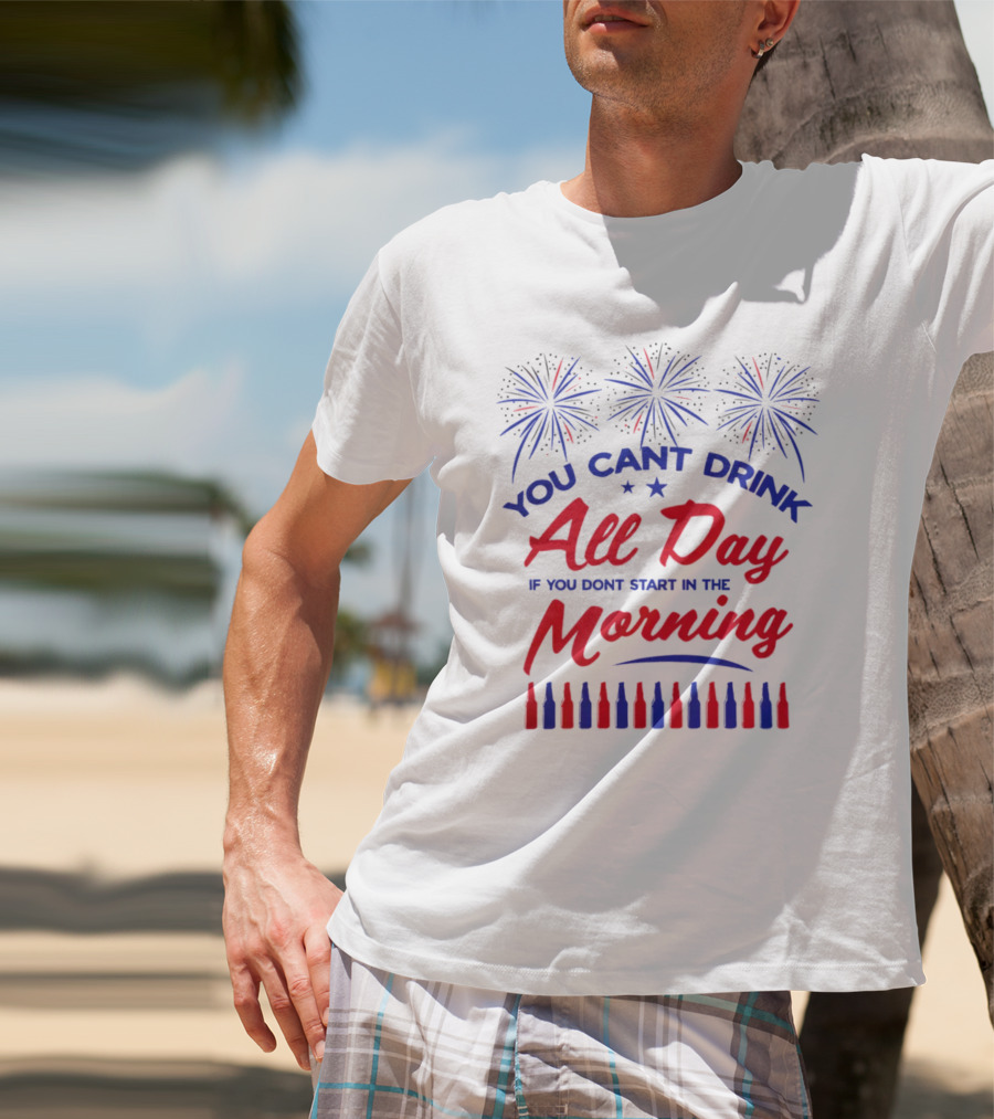You Can't Drink All Day If You Don't Start In The Morning USA T-Shirt