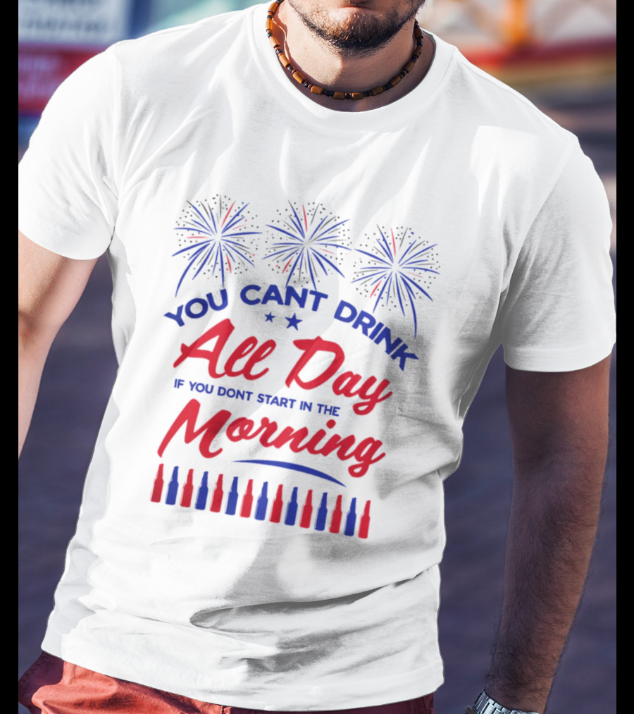 You Can't Drink All Day If You Don't Start In The Morning USA T-Shirt