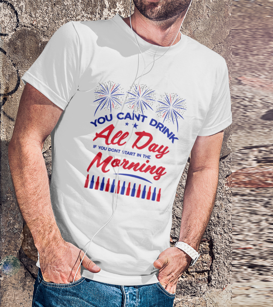 You Can't Drink All Day If You Don't Start In The Morning USA T-Shirt