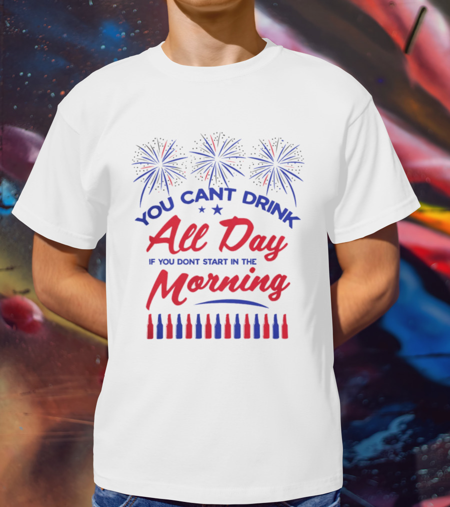 You Can't Drink All Day If You Don't Start In The Morning USA T-Shirt
