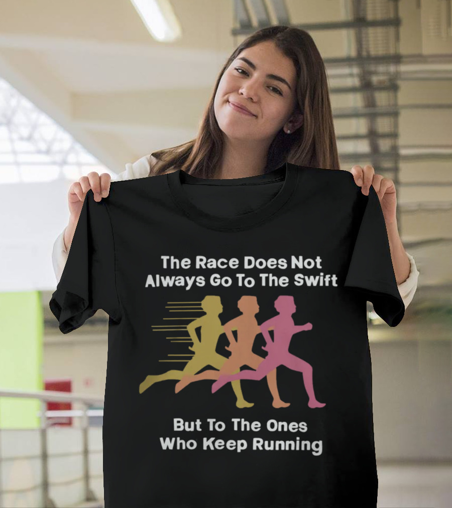 The Race Does Not Always Go To The Swift But To The Ones Who Keep Running T-Shirt