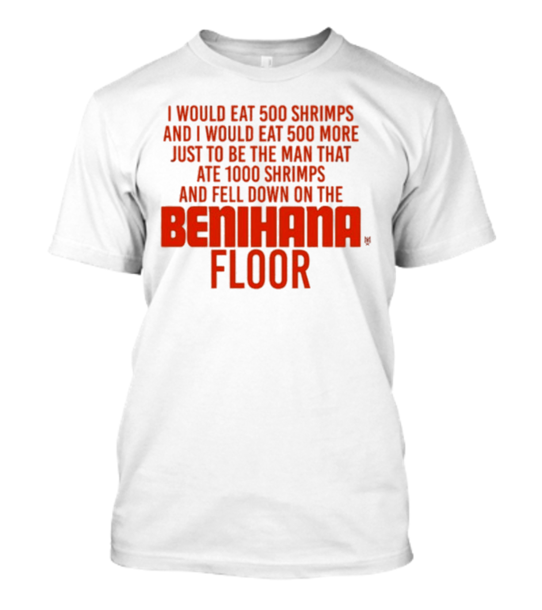 I Would Eat 500 Shrimps And 500 More Just To Be The Man That Ate 1000 Shrimps And Fell Down On The Benihana Floor T-Shirt