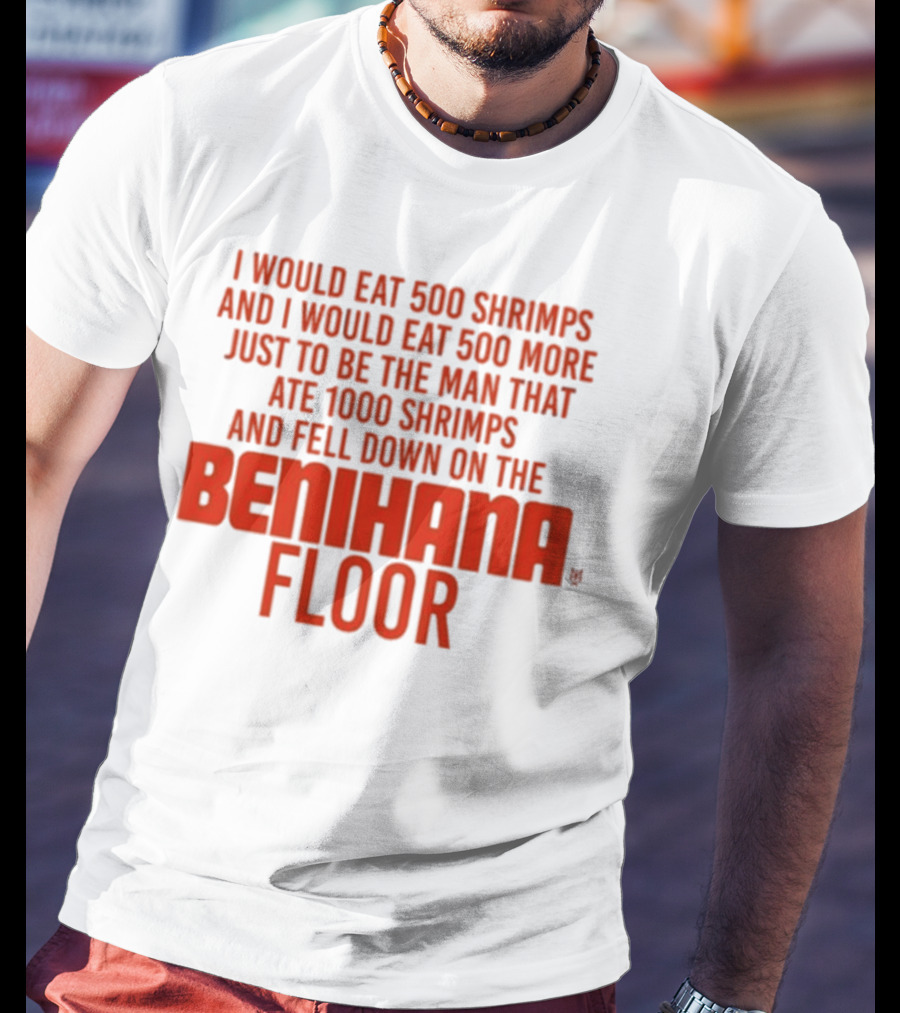 I Would Eat 500 Shrimps And 500 More Just To Be The Man That Ate 1000 Shrimps And Fell Down On The Benihana Floor T-Shirt