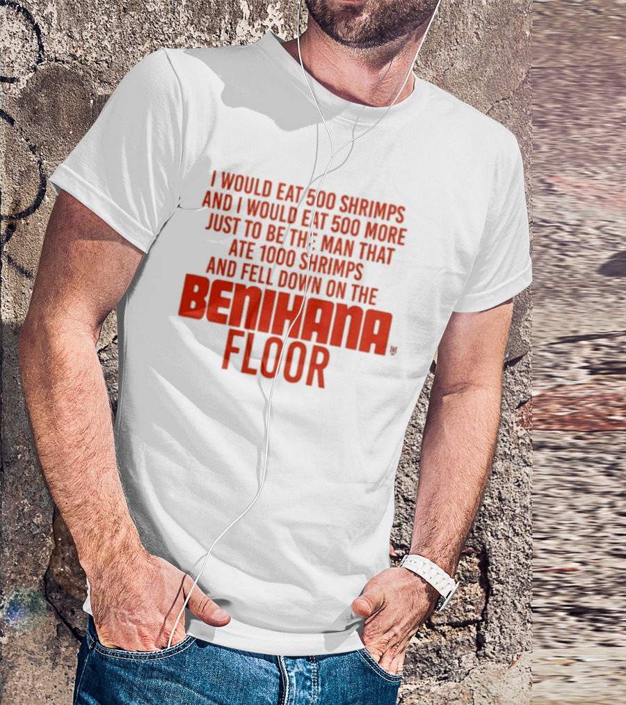 I Would Eat 500 Shrimps And 500 More Just To Be The Man That Ate 1000 Shrimps And Fell Down On The Benihana Floor T-Shirt