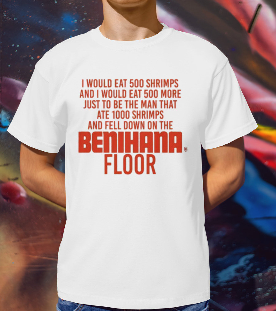 I Would Eat 500 Shrimps And 500 More Just To Be The Man That Ate 1000 Shrimps And Fell Down On The Benihana Floor T-Shirt