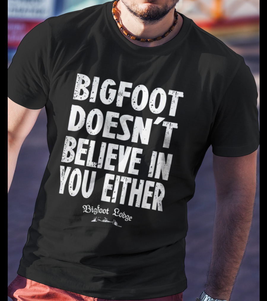 Bigfoot Doesn't Believe In You Either Bigfoot Lodge 1933 Group Shop T-Shirt