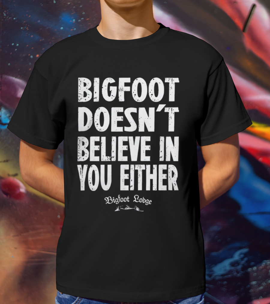 Bigfoot Doesn't Believe In You Either Bigfoot Lodge 1933 Group Shop T-Shirt