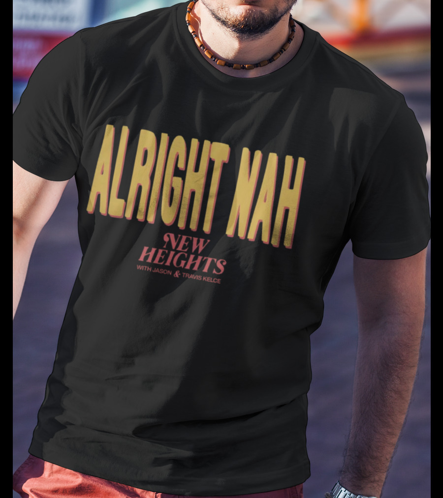Alright Nah New Heights With Jason And Travis Kelce T-Shirt