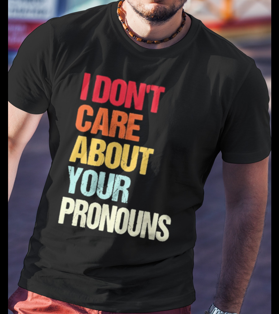 I Don’t Care About Your Pronouns Shirt Black Bold Text Colors T-Shirt