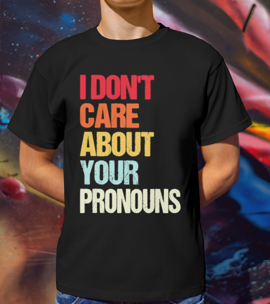 I Don’t Care About Your Pronouns Shirt Black Bold Text Colors T-Shirt