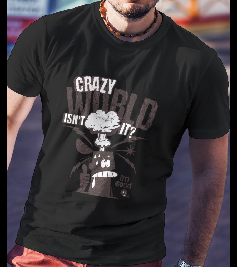 CRAZY WORLD ISN'T IT I'M GOOD T-Shirt
