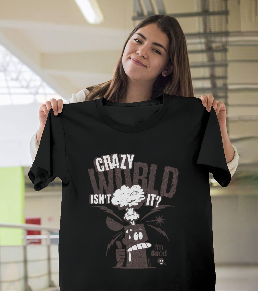 CRAZY WORLD ISN'T IT I'M GOOD T-Shirt