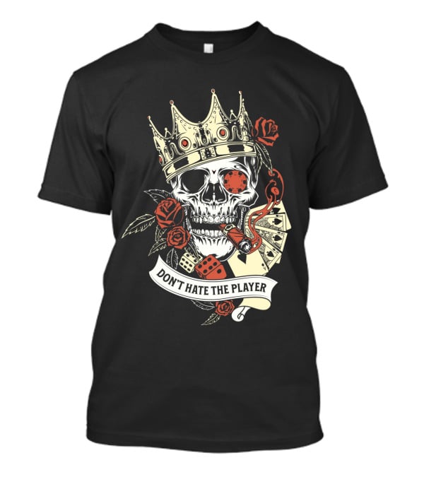 Don't Hate The Player Skull Crown Cards Roses Dice Cigar T-Shirt