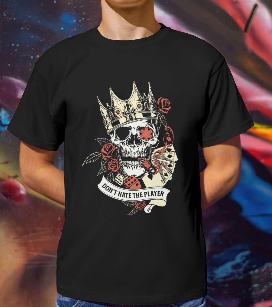 Don't Hate The Player Skull Crown Cards Roses Dice Cigar T-Shirt