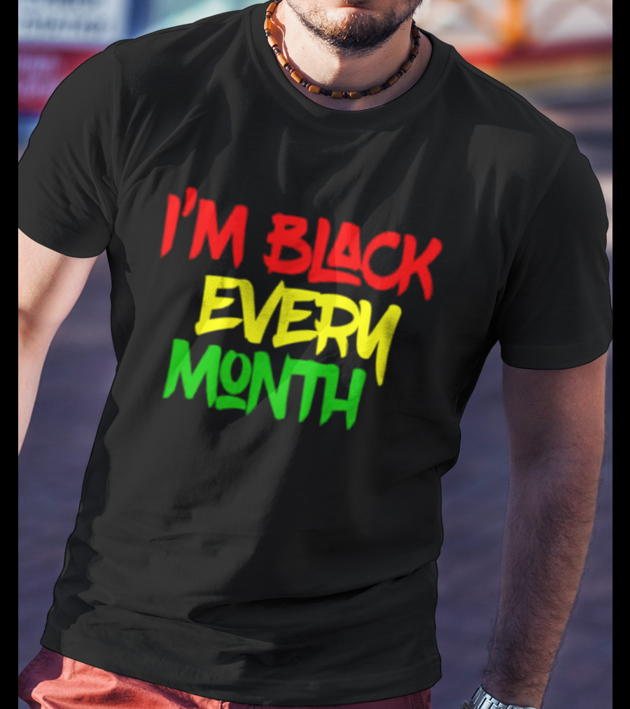 I'm Black Every Month Black History Month T-Shirt