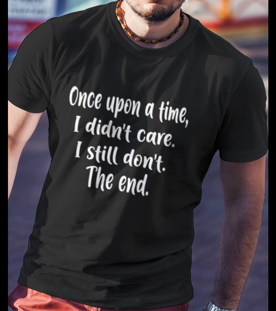 Once Upon A Time I Didn't Care I Still Don't The End T-Shirt