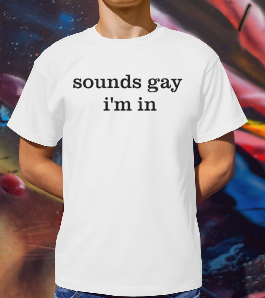 Sounds Gay I'm In T-Shirt