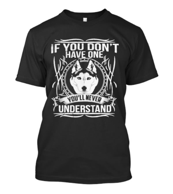 Husky If You Don't Have One You'll Never Understand T-Shirt