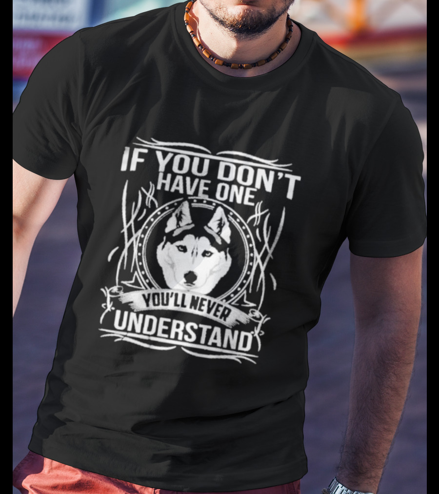 Husky If You Don't Have One You'll Never Understand T-Shirt