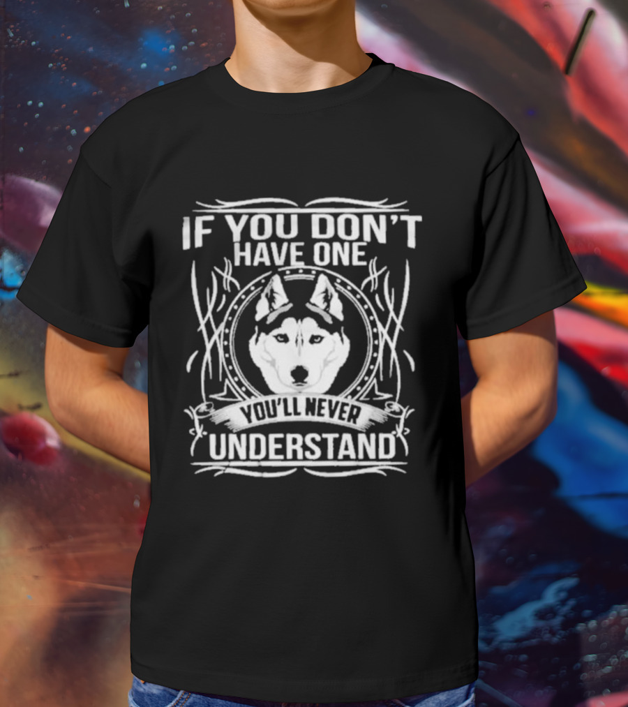 Husky If You Don't Have One You'll Never Understand T-Shirt