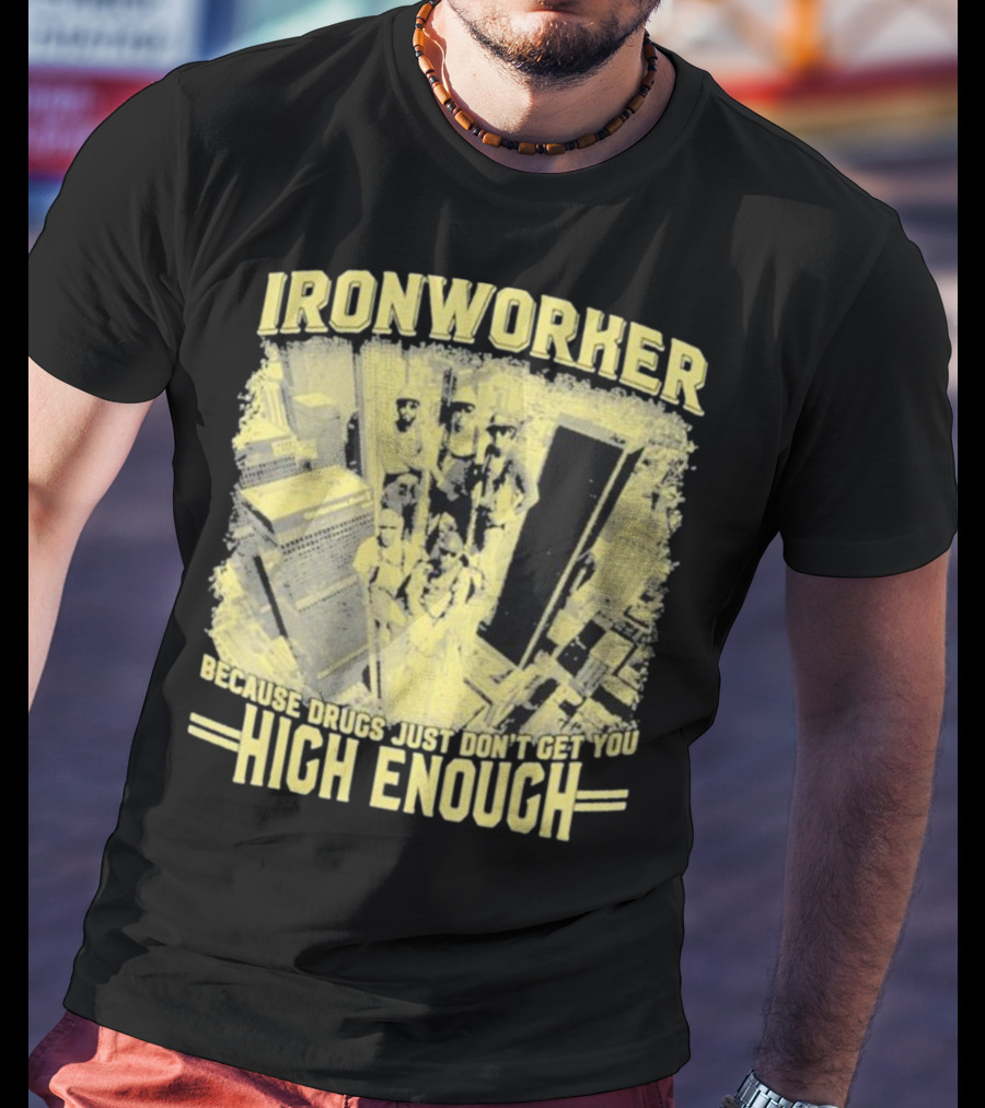 Ironworker Because Drugs Just Don’t Get You High Enough Rooftop Workers Urban Skyline T-Shirt