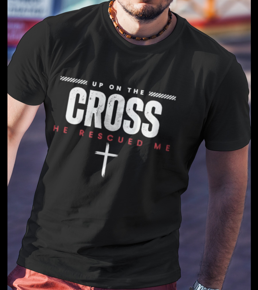 Up On The Cross He Rescued Me Jesus Cross Christian Faith T-Shirt