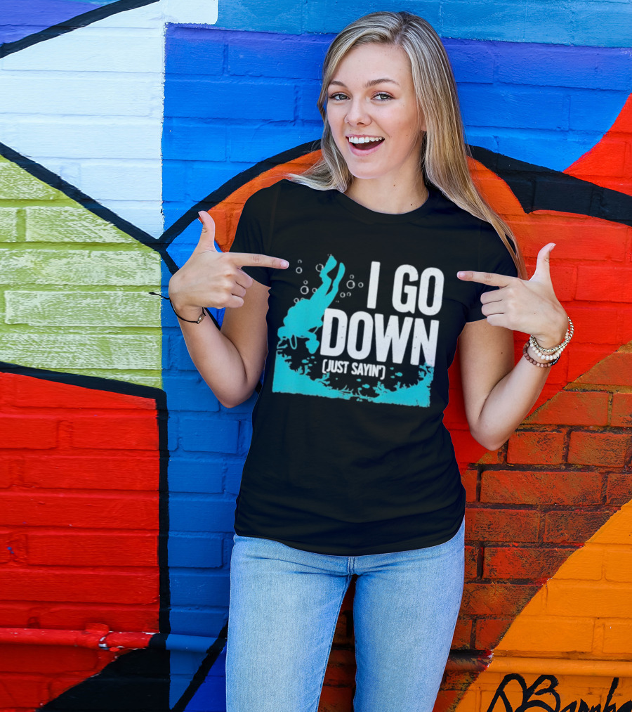 I Go Down Just Sayin' Scuba Diver T-Shirt