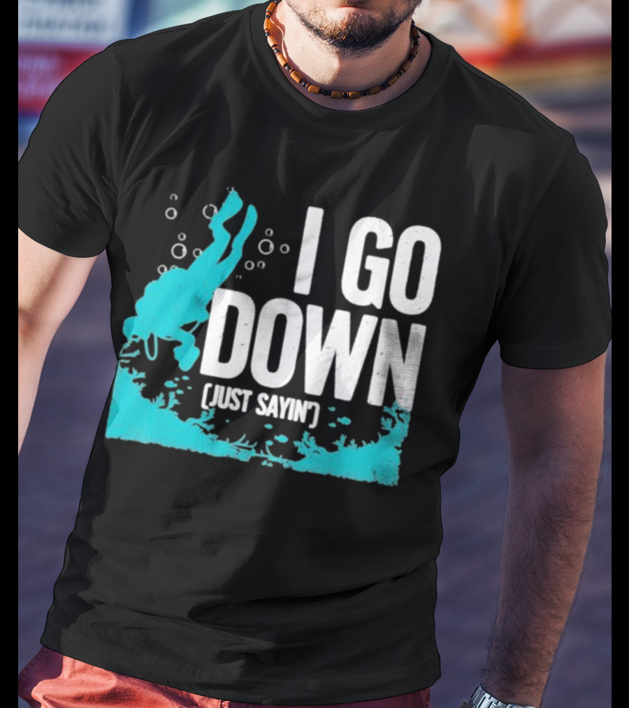 I Go Down Just Sayin' Scuba Diver T-Shirt