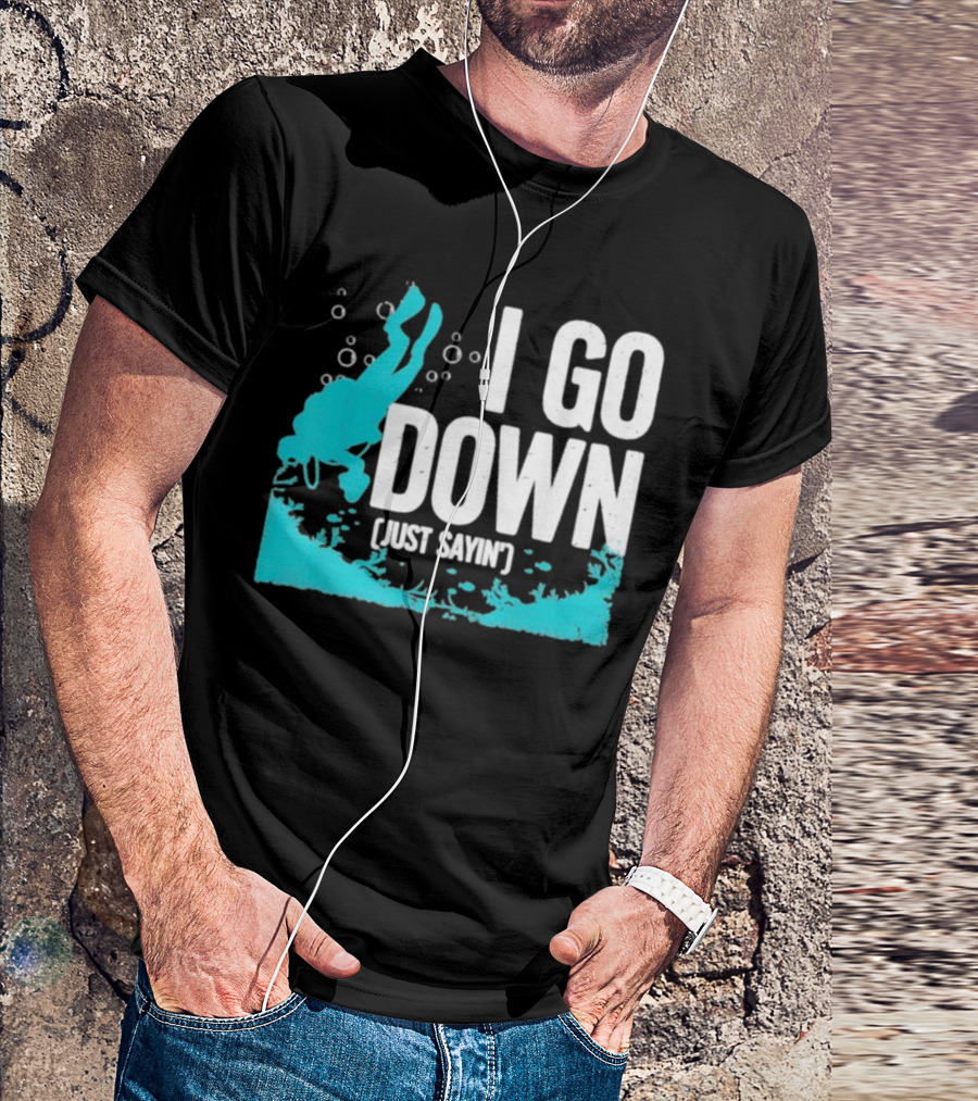 I Go Down Just Sayin' Scuba Diver T-Shirt