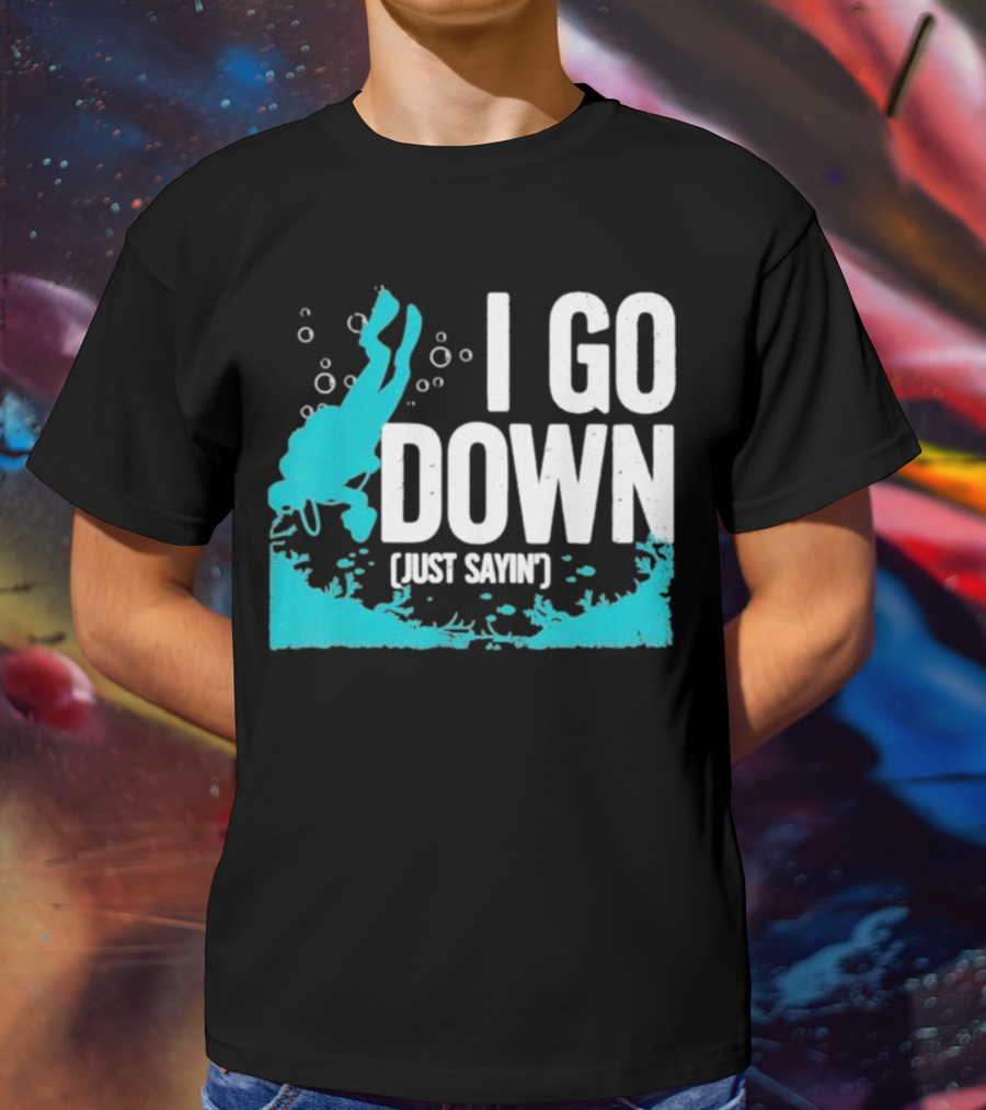 I Go Down Just Sayin' Scuba Diver T-Shirt