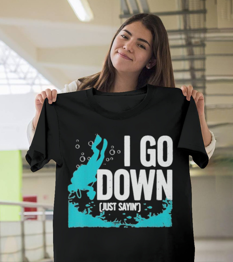 I Go Down Just Sayin' Scuba Diver T-Shirt