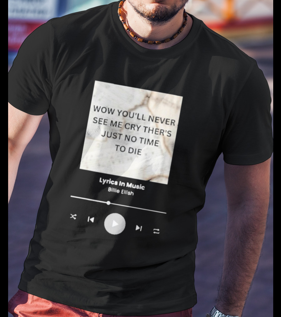 WOW YOU'LL NEVER SEE ME CRY THERE'S JUST NO TIME TO DIE BILLIE EILISH LYRICS IN MUSIC T-Shirt