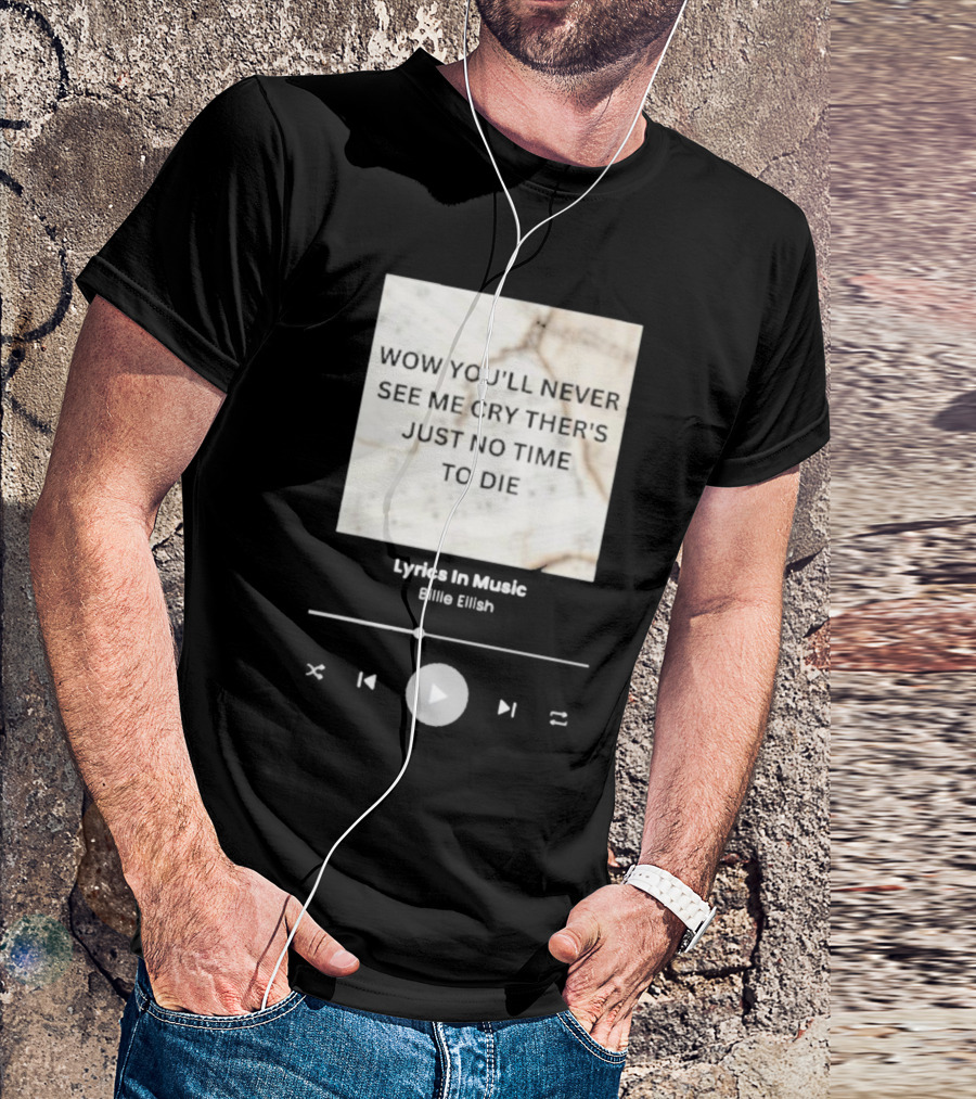 WOW YOU'LL NEVER SEE ME CRY THERE'S JUST NO TIME TO DIE BILLIE EILISH LYRICS IN MUSIC T-Shirt