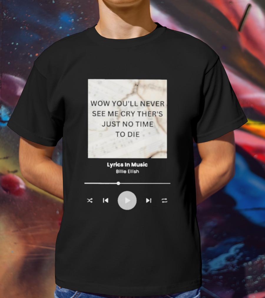 WOW YOU'LL NEVER SEE ME CRY THERE'S JUST NO TIME TO DIE BILLIE EILISH LYRICS IN MUSIC T-Shirt