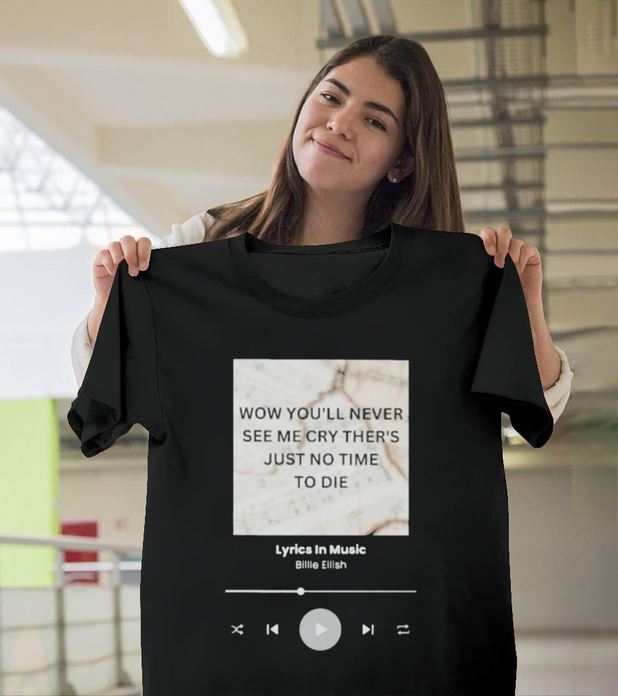 WOW YOU'LL NEVER SEE ME CRY THERE'S JUST NO TIME TO DIE BILLIE EILISH LYRICS IN MUSIC T-Shirt