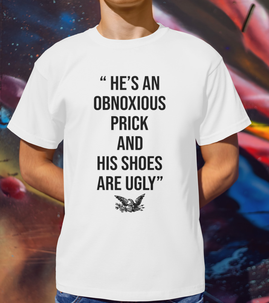 HE'S AN OBNOXIOUS PRICK AND HIS SHOES ARE UGLY EAGLE T-Shirt
