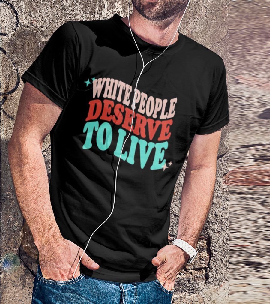 WHITE PEOPLE DESERVE TO LIVE T-Shirt
