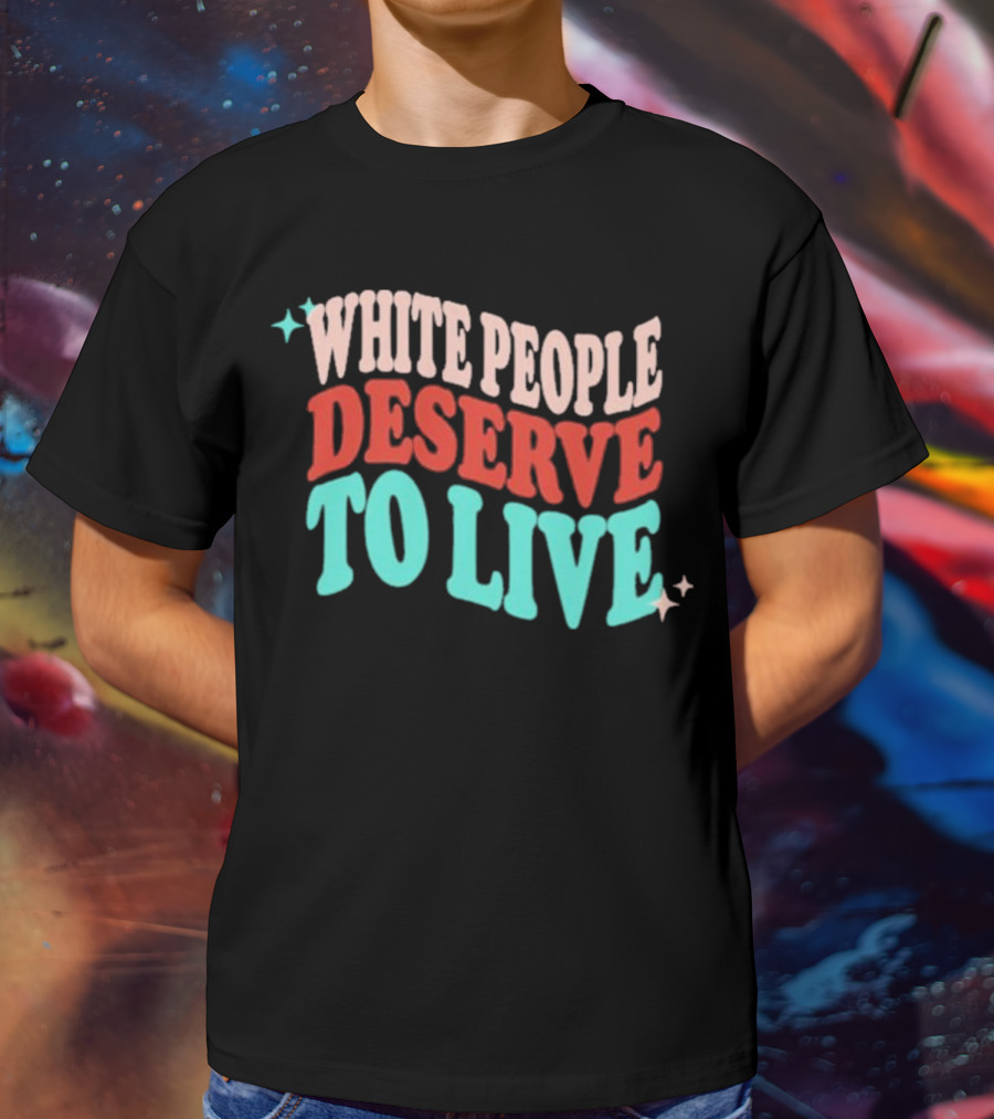 WHITE PEOPLE DESERVE TO LIVE T-Shirt