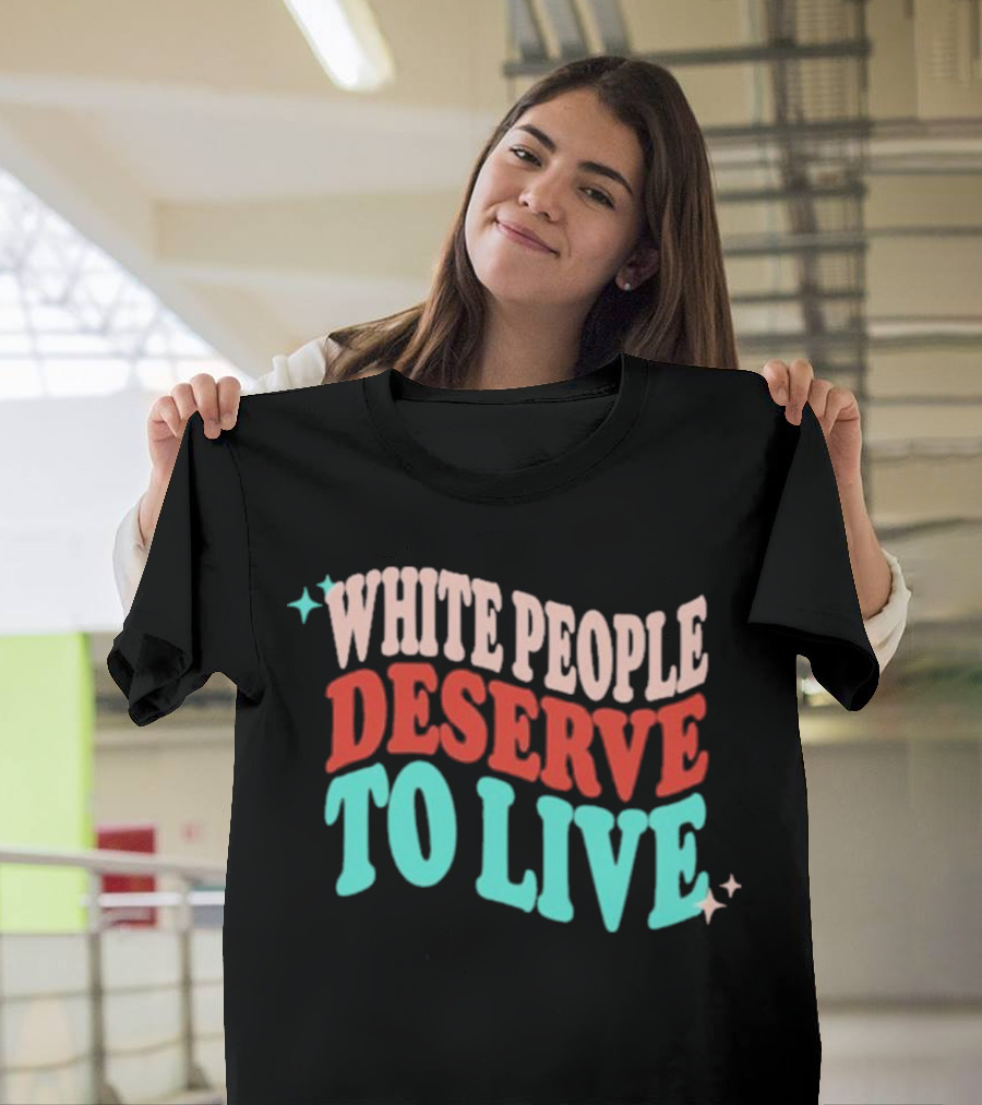 WHITE PEOPLE DESERVE TO LIVE T-Shirt