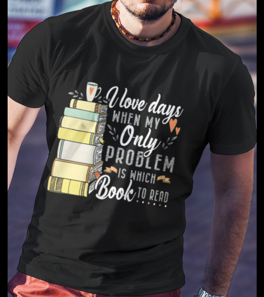 I Love Days When My Only Problem Is Which Book To Read Stack Of Colorful Books And Heart Accents T-Shirt