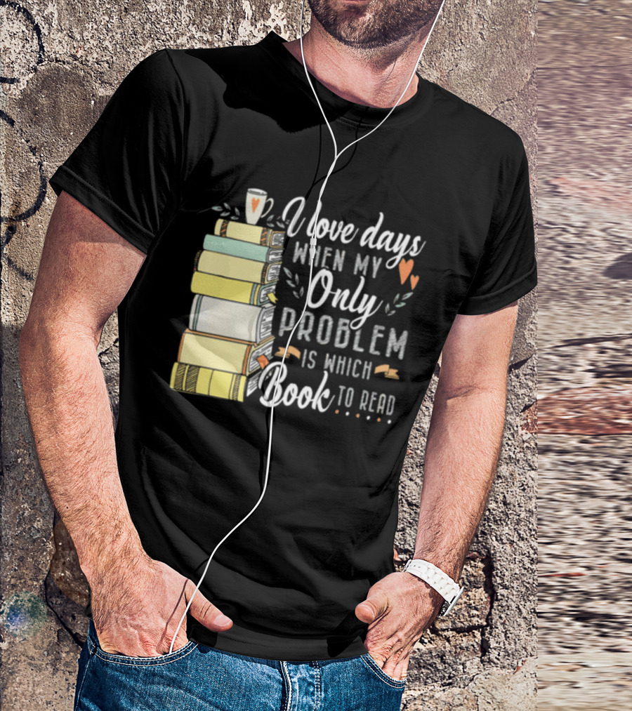 I Love Days When My Only Problem Is Which Book To Read Stack Of Colorful Books And Heart Accents T-Shirt